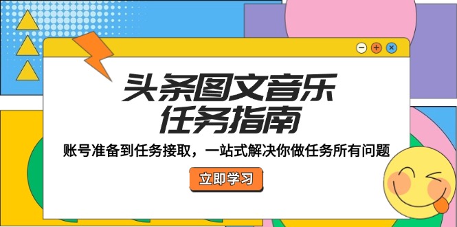 头条图文音乐任务指南：账号准备到任务接取，一站式解决你做任务所有问题-鲁班聊项目