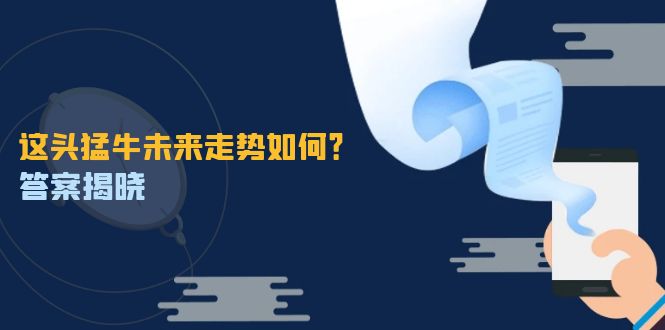 这头猛牛未来走势如何？答案揭晓，特殊行情下曙光乍现，紧握千载难逢机会-鲁班聊项目