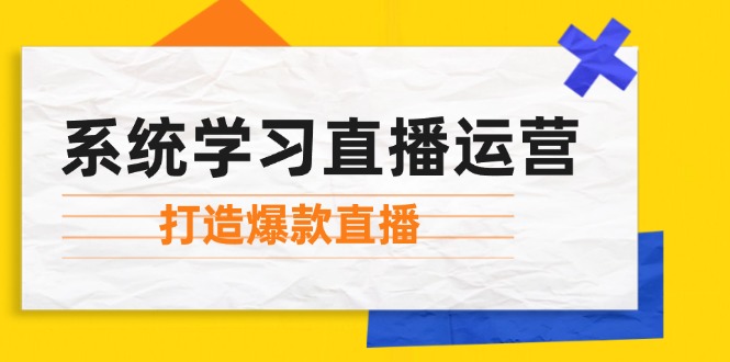 （12802期）系统学习直播运营：掌握起号方法、主播能力、小店随心推，打造爆款直播-鲁班聊项目