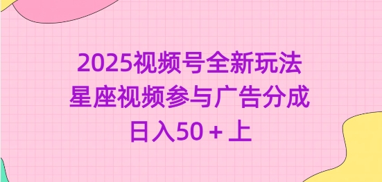 2025视频号全新玩法-星座视频参与广告分成，日入50+上-鲁班聊项目