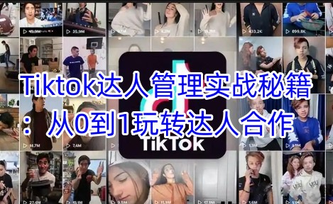 Tiktok达人管理实战秘籍:从0到1玩转达人合作-鲁班聊项目