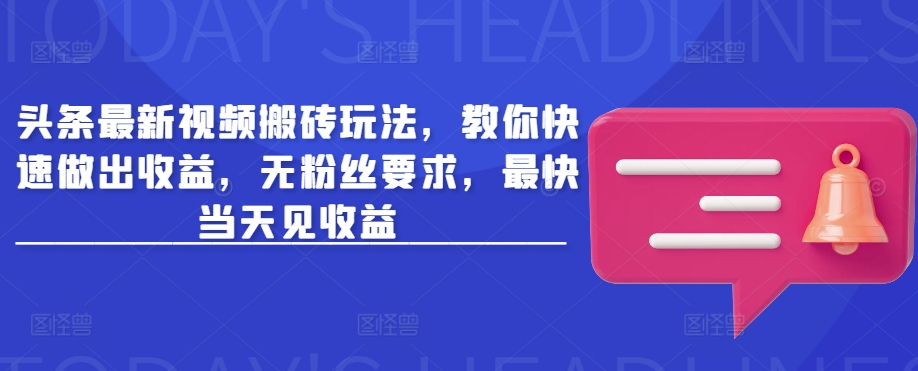头条最新视频搬砖玩法,教你快速做出收益,无粉丝要求,最快当天见收益-鲁班聊项目