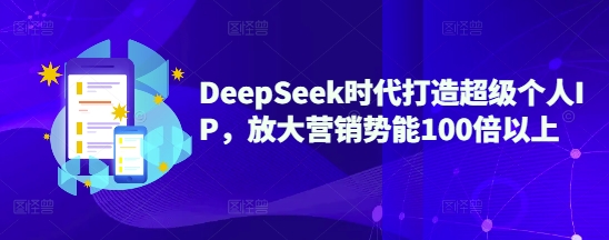DeepSeek时代打造超级个人IP,放大营销势能100倍以上-鲁班聊项目