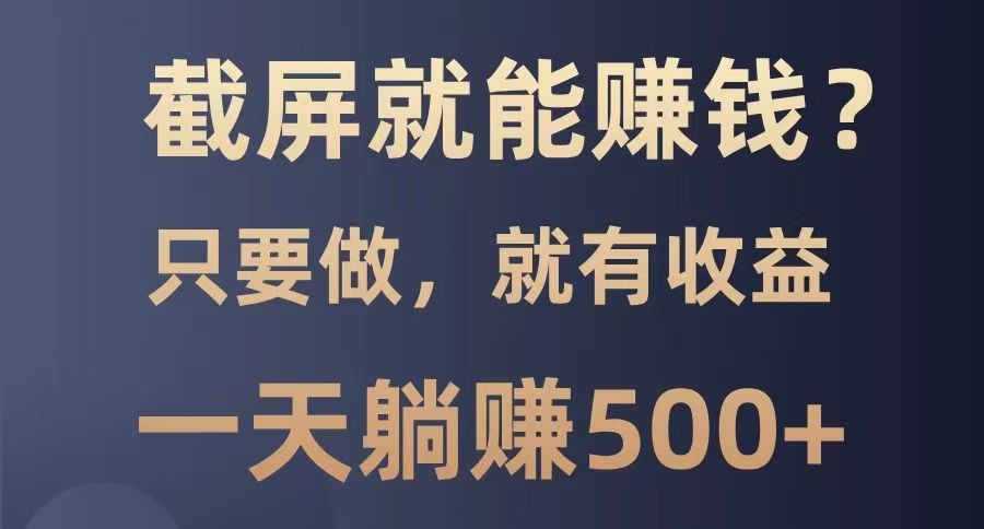 截屏就能赚钱？0门槛，只要做，100%有收益的一个项目，一天躺赚500+-鲁班聊项目