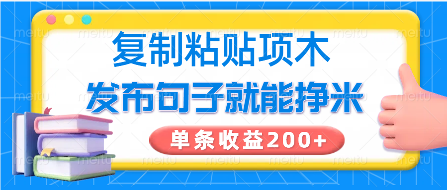 复制粘贴小项目，发布句子就能赚米，单条收益200+-鲁班聊项目