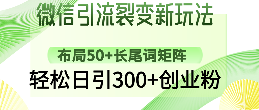 微信引流裂变新玩法:布局50+长尾词矩阵,轻松日引300+创业粉-鲁班聊项目