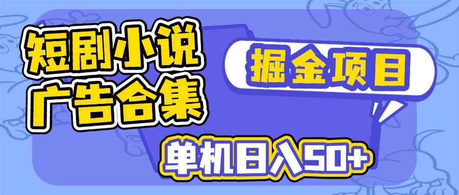 短剧小说合集广告掘金项目，单机日入50+-鲁班聊项目
