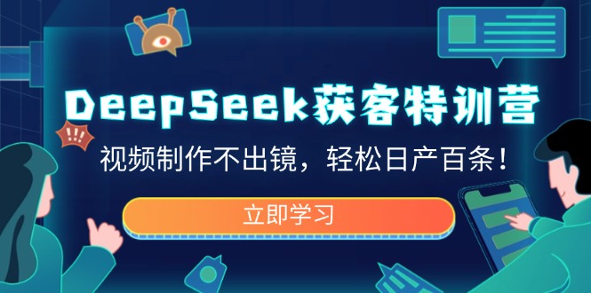DeepSeek获客特训营，视频制作不出镜，轻松日产百条！-鲁班聊项目