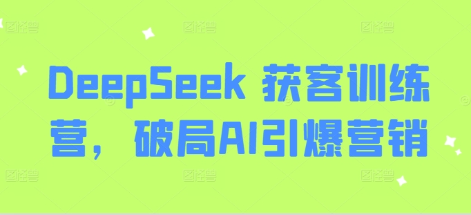DeepSeek 获客训练营，破局AI引爆营销-鲁班聊项目