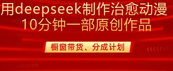 用deepseek制作治愈系漫剪，20分钟一部纯原创作品，多种变现渠道外面收费980-鲁班聊项目