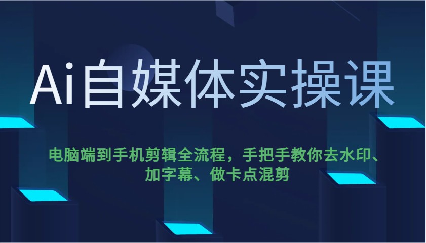 Ai自媒体实操课,电脑端到手机剪辑全流程,手把手教你去水印、加字幕、做卡点混剪-鲁班聊项目