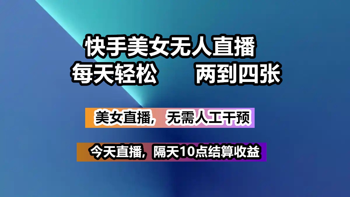快手美女无人直播, 每天最少一到三张,全程托管无需人工干涉-鲁班聊项目