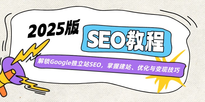 2025版SEO教程:解锁Google独立站SEO,掌握建站、优化与变现技巧-鲁班聊项目