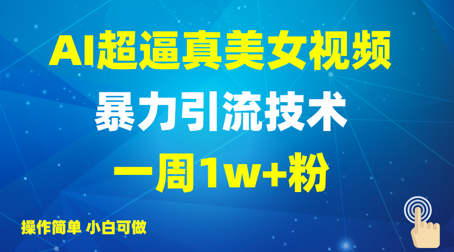 2025AI超逼真美女视频暴力引流，一周1w+粉，操作简单小白可做，躺赚视频收益-鲁班聊项目