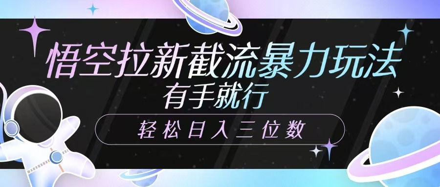 悟空拉新截流暴力玩法，有手就行，轻松日入三位数-鲁班聊项目