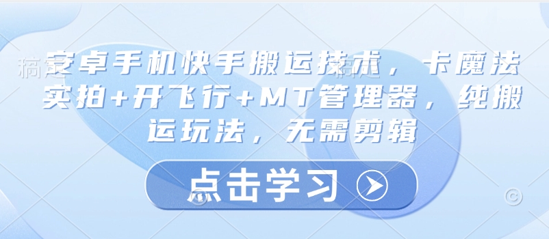 安卓手机快手搬运技术，卡魔法实拍+开飞行+MT管理器，纯搬运玩法，无需剪辑-鲁班聊项目