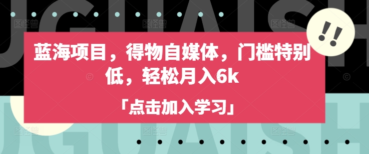 蓝海项目,得物自媒体,门槛特别低,轻松月入6k-鲁班聊项目
