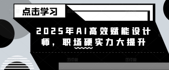 2025年AI高效赋能设计师,职场硬实力大提升-鲁班聊项目
