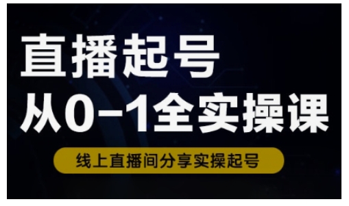 直播起号从0-1全实操课，新人0基础快速入门，0-1阶段流程化学习-鲁班聊项目