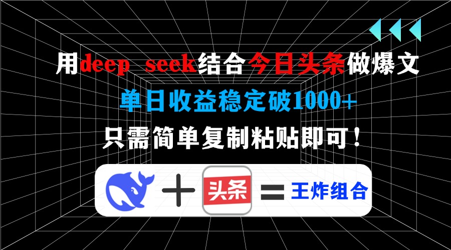 用deep seek结合今日头条做爆文，单日收益稳定破1000+，只需简单复制粘…-鲁班聊项目