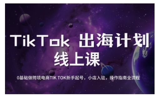 TikTok跨境电商新手起号与运营全攻略,0基础做跨境电商TIKTOK新手起号,小店入驻,操作指南全流程-鲁班聊项目