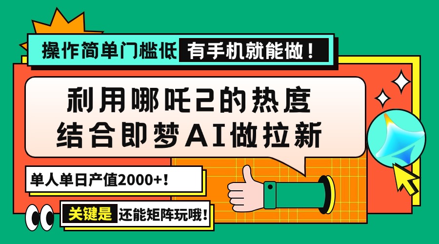用哪吒2热度结合即梦AI做拉新,单日产值2000+,操作简单门槛低,有手机…-鲁班聊项目