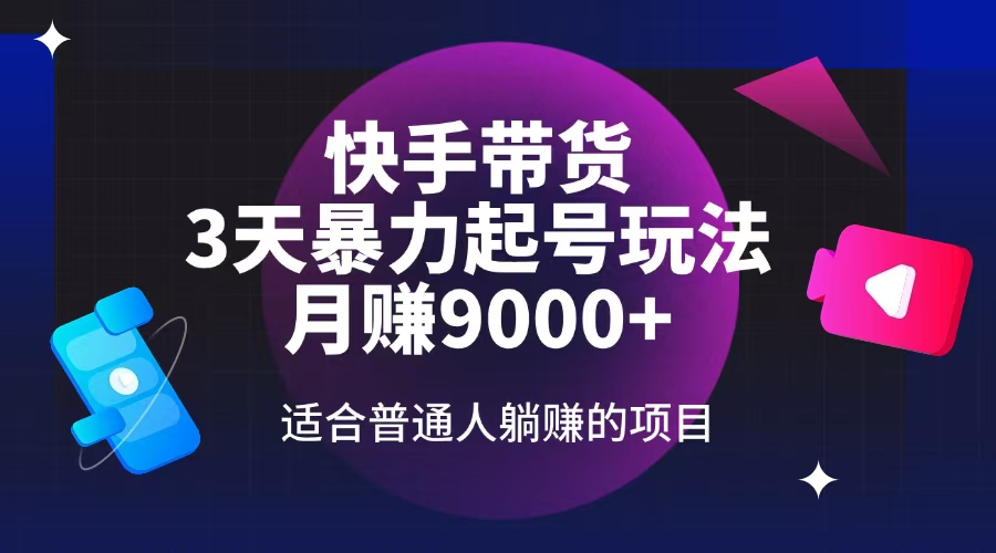 快手带货，3天起号暴力玩法，月赚9000+，适合普通人躺赚的项目-鲁班聊项目
