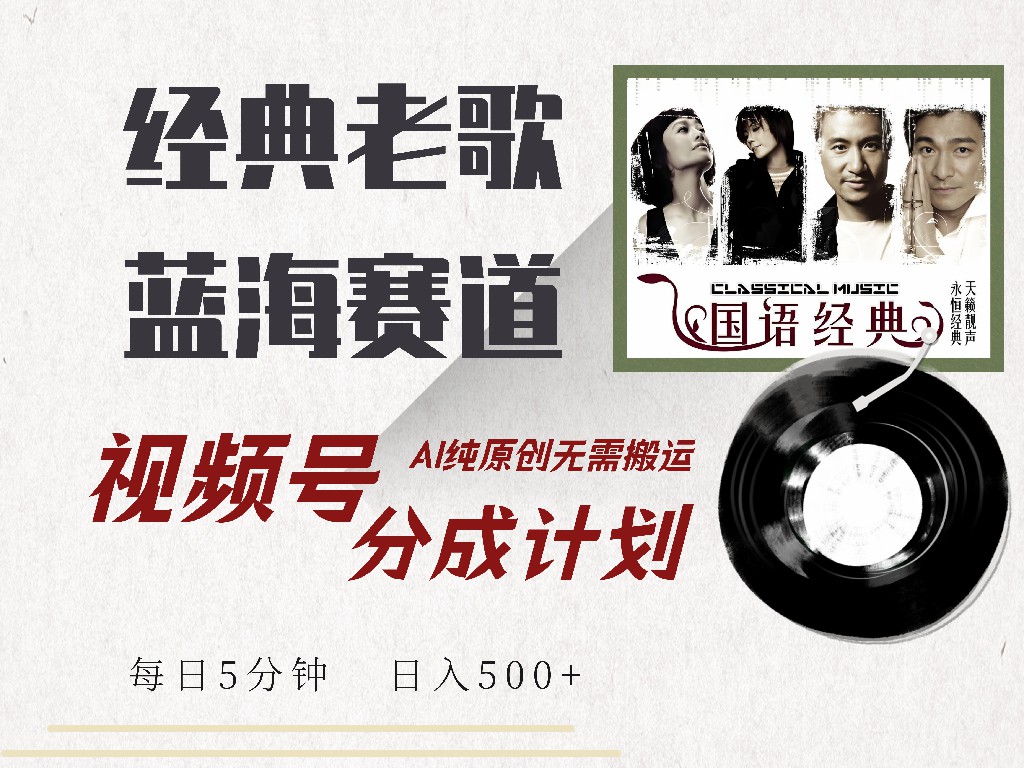 视频号经典老歌赛道，靠视频号分成计划收益拿到手软，AI纯原创、无脑搬…-鲁班聊项目