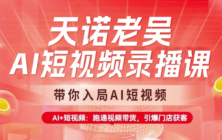 天诺老吴AI短视频录播课,带你入局AI短视频,AI+短视频,跑通视频带货-鲁班聊项目
