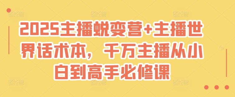 2025主播蜕变营+主播世界话术本，千万主播从小白到高手必修课-鲁班聊项目