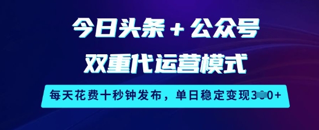 今日头条+公众号双重代运营模式，每天花费十秒钟发布，单日稳定变现3张【揭秘】-鲁班聊项目