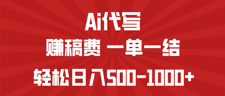 AI代写赚稿费，一单一结，小白宝妈也能轻松日入500-1000+-鲁班聊项目