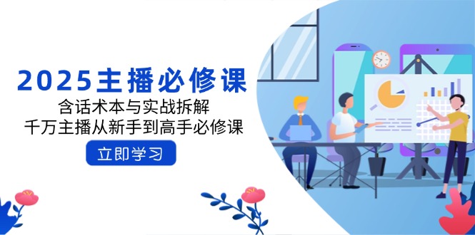 2025主播必修课：含话术本与实战拆解，千万主播从新手到高手必修课-鲁班聊项目
