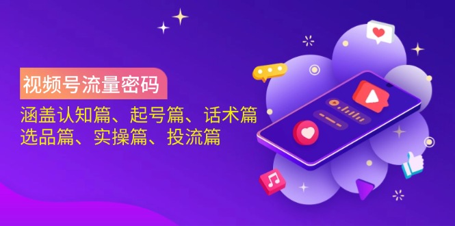 视频号流量密码：涵盖认知篇、起号篇、话术篇、选品篇、实操篇、投流篇-鲁班聊项目