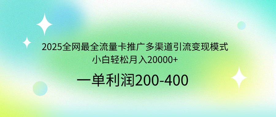 2025全网最全流量卡推广多渠道引流变现模式，小白轻松月入20000+-鲁班聊项目