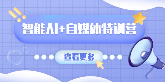 智能AI+自媒体特训营:涵盖文本创作、图像创作、视频创作和职场办公几大类-鲁班聊项目