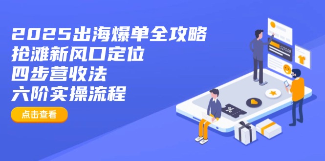 2025出海爆单全攻略：抢滩新风口定位+四步营收法+六阶实操流程-鲁班聊项目