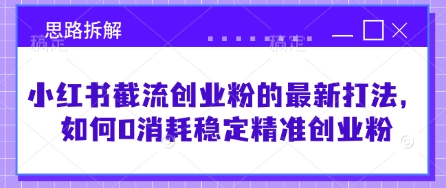 小红书截流创业粉的最新打法，如何0消耗稳定精准创业粉【思路拆解】-鲁班聊项目