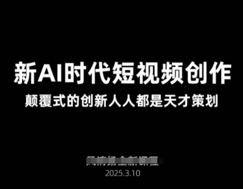AI新时代短视频创作2025年3月新课，​颠覆式的创新人人都是天才策划-鲁班聊项目