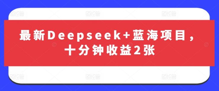 最新Deepseek+蓝海项目，十分钟收益2张-鲁班聊项目