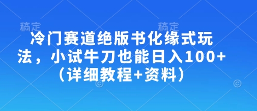 冷门赛道绝版书化缘式玩法,小试牛刀也能日入100+(详细教程+资料)-鲁班聊项目