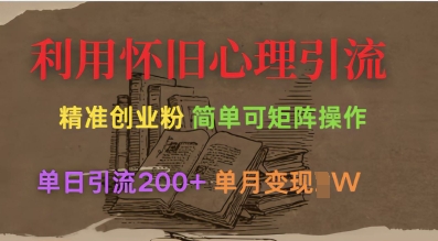 利用怀旧心理，引流创业粉，简单可矩阵操作，单日引流200+，月变现过W-鲁班聊项目