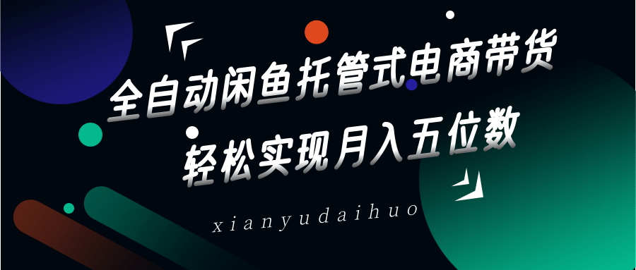 全自动闲鱼托管式电商带货，一部手机和一个闲鱼号就可以开干，轻松实现月入五位数-鲁班聊项目