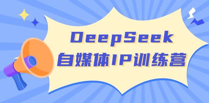 DeepSeek自媒体IP训练营，掌握四位定位法 长板变现模型 开启自媒体新篇章(更新)-鲁班聊项目