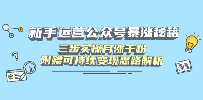 新手运营公众号暴涨秘籍，三步实操月涨千粉，附赠可持续变现思路解析-鲁班聊项目