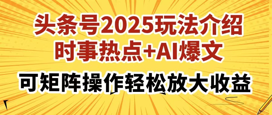 头条号2025玩法介绍，时事热点+AI爆文，可矩阵操作轻松放大收益-鲁班聊项目