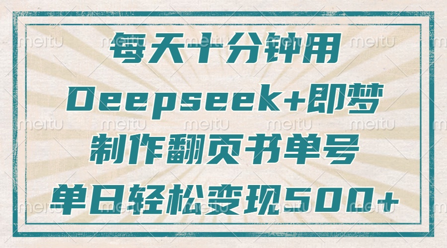 每天十分钟，用Deepseek+即梦，制作翻页书单号，疯狂涨粉，单日变现500+-鲁班聊项目