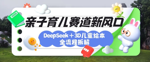 育儿赛道新风口:DeepSeek+3D绘本全流程拆解,月涨粉上W,还能培养亲子创造力-鲁班聊项目