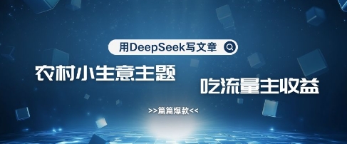 用DeepSeek写农村创业小项目，篇篇爆款，暴力引流，吃流量主收益变现-鲁班聊项目
