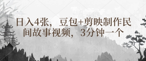 豆包+剪映制作民间故事视频，3分钟一个，日入4张-鲁班聊项目